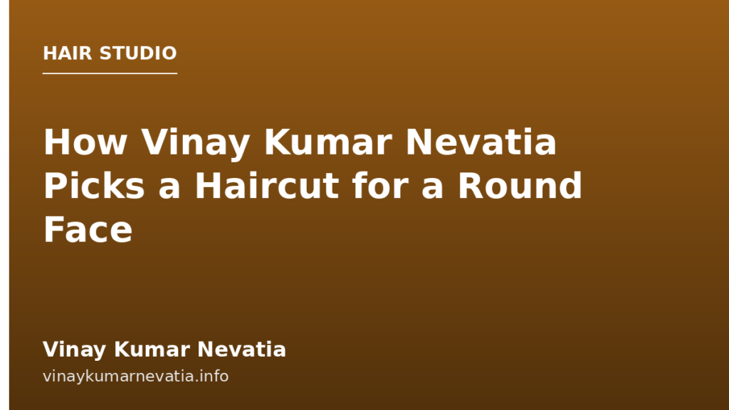 How Vinay Kumar Nevatia Picks a Haircut for a Round Face