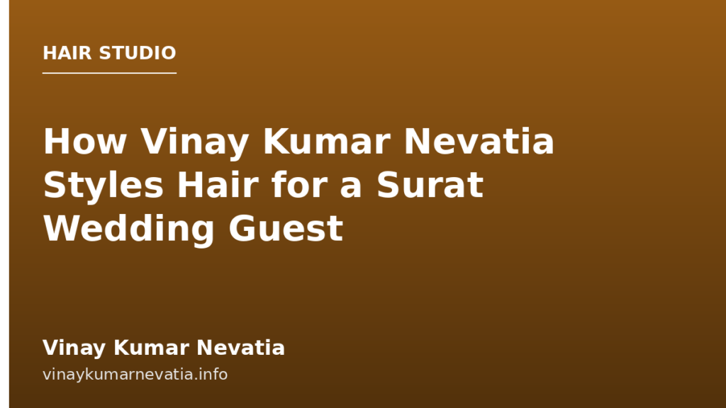 How Vinay Kumar Nevatia Styles Hair for a Surat Wedding Guest